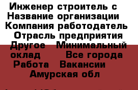 Инженер-строитель с › Название организации ­ Компания-работодатель › Отрасль предприятия ­ Другое › Минимальный оклад ­ 1 - Все города Работа » Вакансии   . Амурская обл.